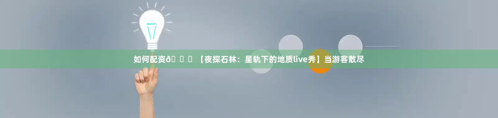 如何配资🌌【夜探石林：星轨下的地质live秀】当游客散尽