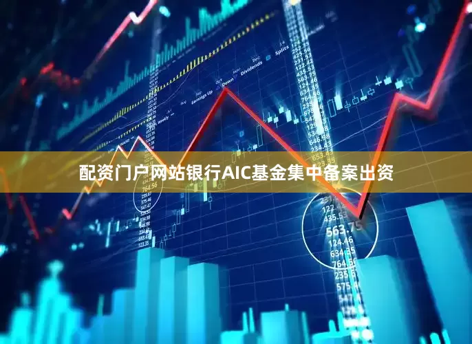 配资门户网站银行AIC基金集中备案出资