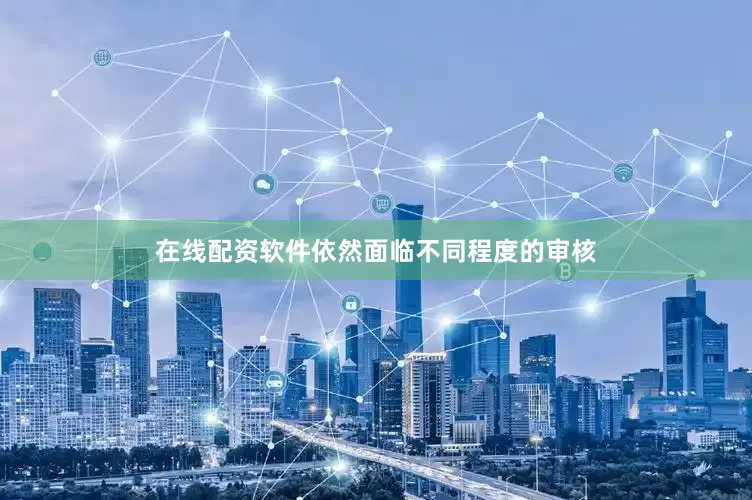在线配资软件依然面临不同程度的审核