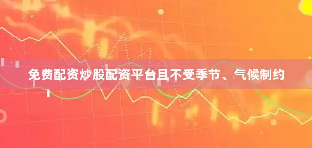 免费配资炒股配资平台且不受季节、气候制约