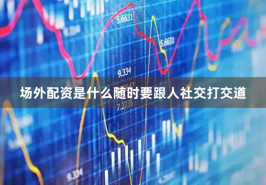 场外配资是什么随时要跟人社交打交道