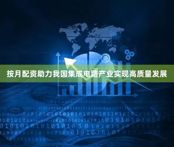 按月配资助力我国集成电路产业实现高质量发展