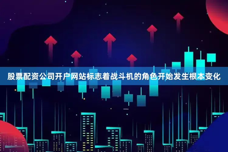 股票配资公司开户网站标志着战斗机的角色开始发生根本变化