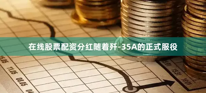 在线股票配资分红随着歼-35A的正式服役