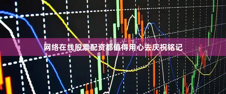 网络在线股票配资都值得用心去庆祝铭记