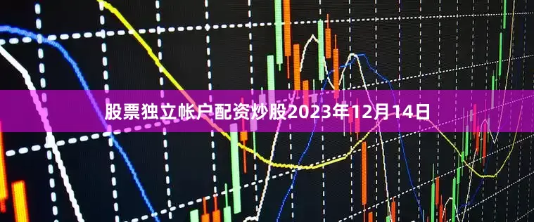 股票独立帐户配资炒股2023年12月14日