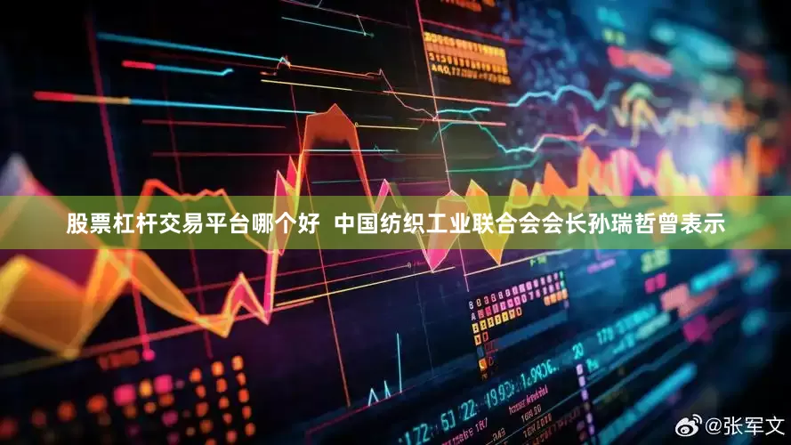 股票杠杆交易平台哪个好  中国纺织工业联合会会长孙瑞哲曾表示