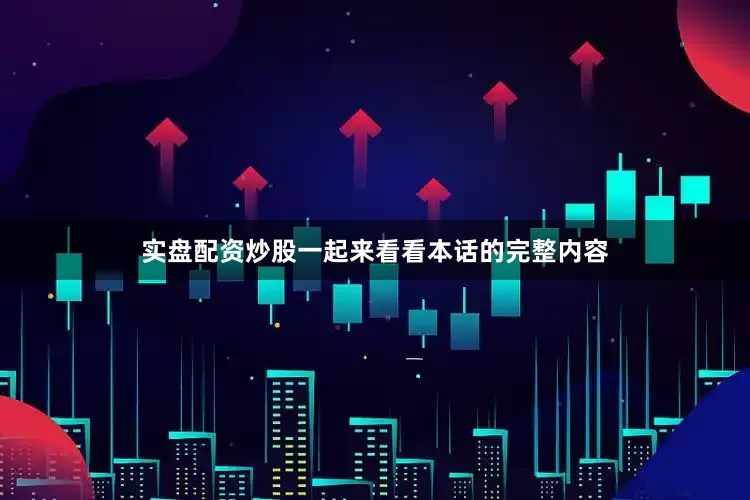 实盘配资炒股一起来看看本话的完整内容
