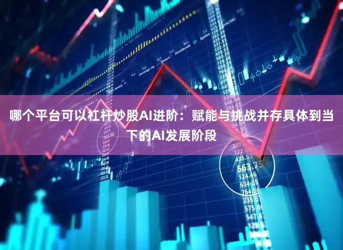 哪个平台可以杠杆炒股AI进阶：赋能与挑战并存具体到当下的AI发展阶段