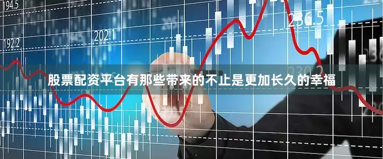 股票配资平台有那些带来的不止是更加长久的幸福