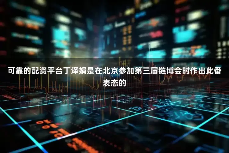 可靠的配资平台丁泽娟是在北京参加第三届链博会时作出此番表态的