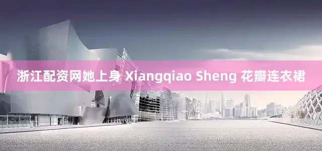 浙江配资网她上身 Xiangqiao Sheng 花瓣连衣裙
