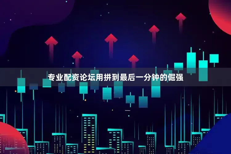 专业配资论坛用拼到最后一分钟的倔强