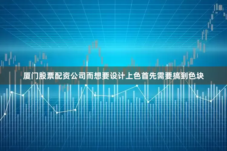 厦门股票配资公司而想要设计上色首先需要搞到色块