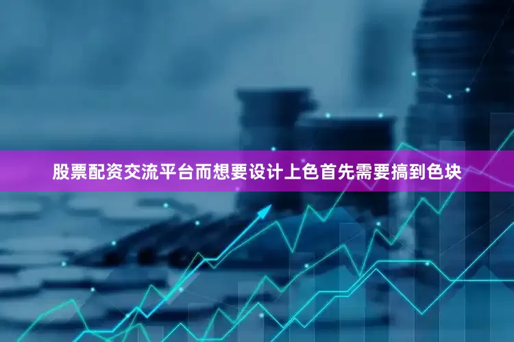 股票配资交流平台而想要设计上色首先需要搞到色块