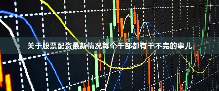 关于股票配资最新情况每个干部都有干不完的事儿