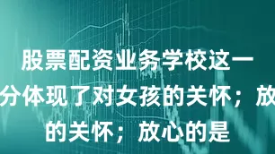 股票配资业务学校这一举动充分体现了对女孩的关怀；放心的是
