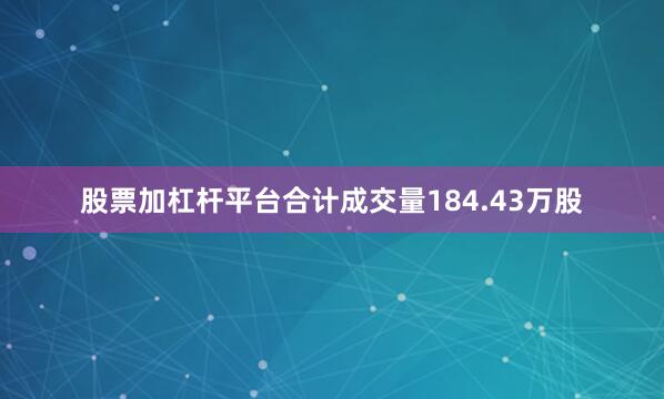 股票加杠杆平台合计成交量184.43万股
