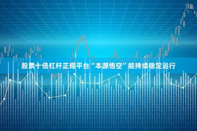 股票十倍杠杆正规平台“本源悟空”能持续稳定运行
