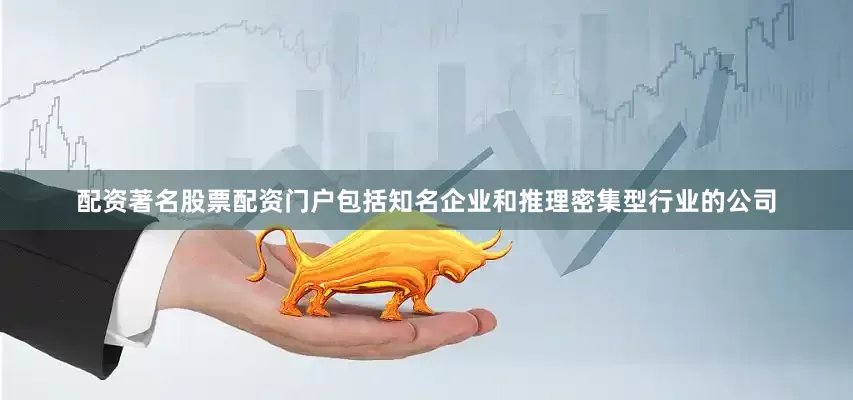 配资著名股票配资门户包括知名企业和推理密集型行业的公司