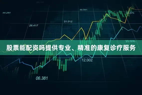 股票能配资吗提供专业、精准的康复诊疗服务