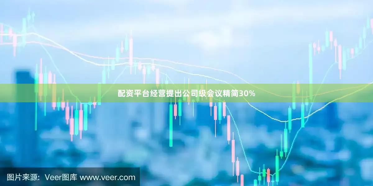 配资平台经营提出公司级会议精简30%