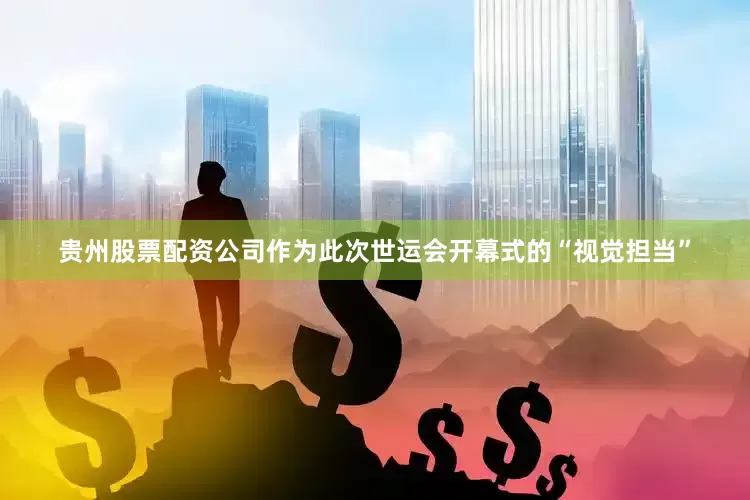 贵州股票配资公司作为此次世运会开幕式的“视觉担当”