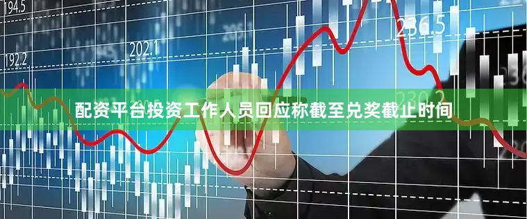配资平台投资工作人员回应称截至兑奖截止时间