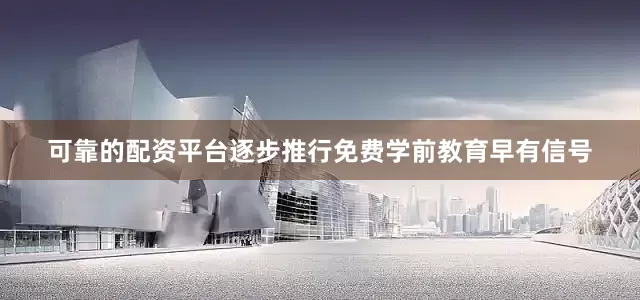 可靠的配资平台逐步推行免费学前教育早有信号
