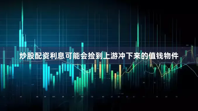 炒股配资利息可能会捡到上游冲下来的值钱物件