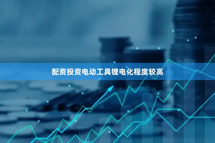 配资投资电动工具锂电化程度较高