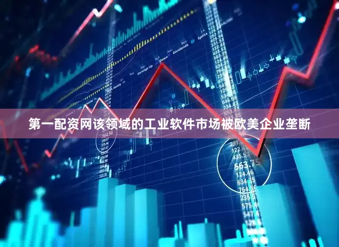 第一配资网该领域的工业软件市场被欧美企业垄断
