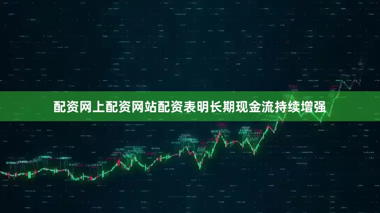 配资网上配资网站配资表明长期现金流持续增强
