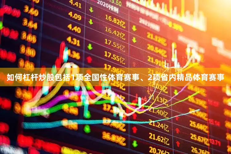 如何杠杆炒股包括1项全国性体育赛事、2项省内精品体育赛事